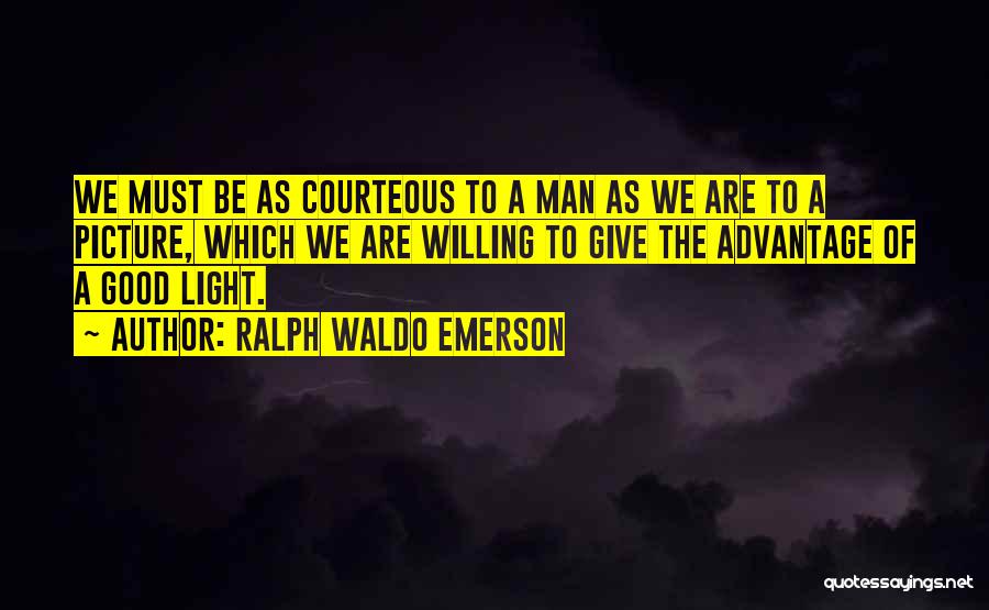 Ralph Waldo Emerson Quotes: We Must Be As Courteous To A Man As We Are To A Picture, Which We Are Willing To Give