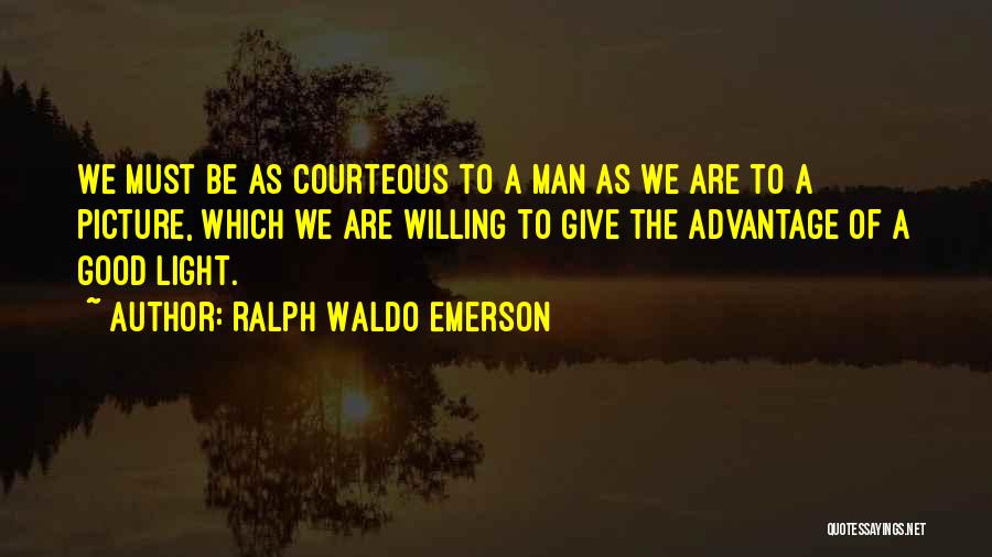 Ralph Waldo Emerson Quotes: We Must Be As Courteous To A Man As We Are To A Picture, Which We Are Willing To Give