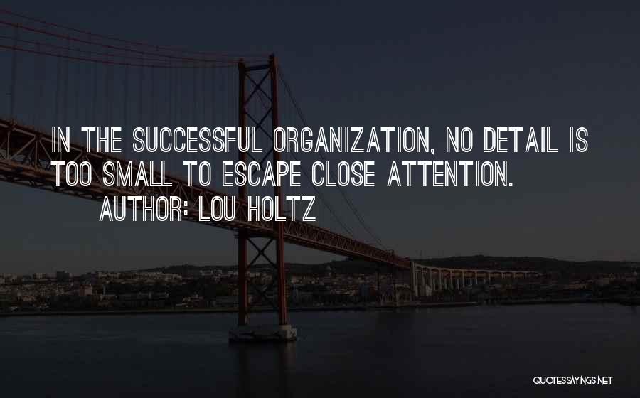 Lou Holtz Quotes: In The Successful Organization, No Detail Is Too Small To Escape Close Attention.