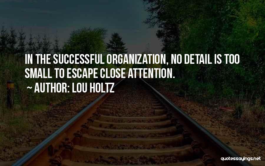 Lou Holtz Quotes: In The Successful Organization, No Detail Is Too Small To Escape Close Attention.