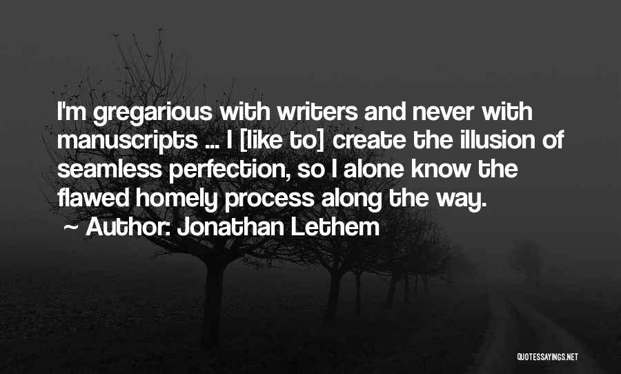 Jonathan Lethem Quotes: I'm Gregarious With Writers And Never With Manuscripts ... I [like To] Create The Illusion Of Seamless Perfection, So I