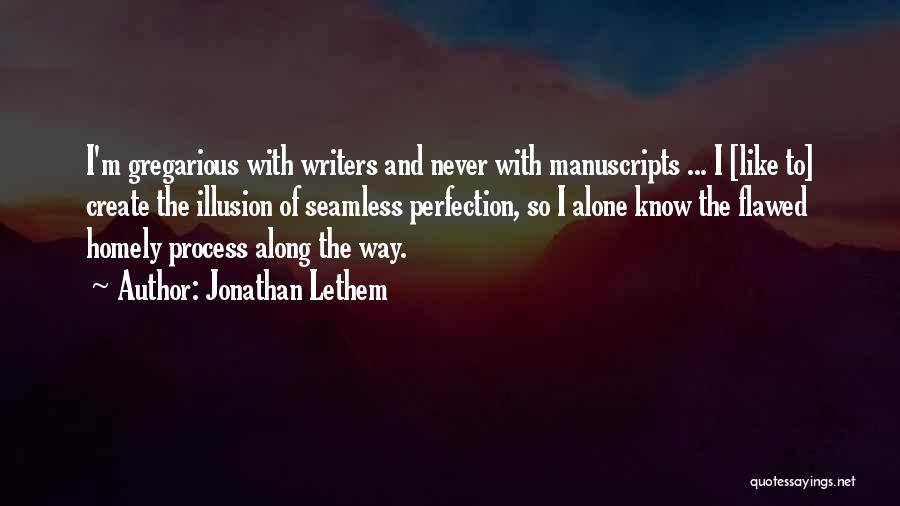 Jonathan Lethem Quotes: I'm Gregarious With Writers And Never With Manuscripts ... I [like To] Create The Illusion Of Seamless Perfection, So I