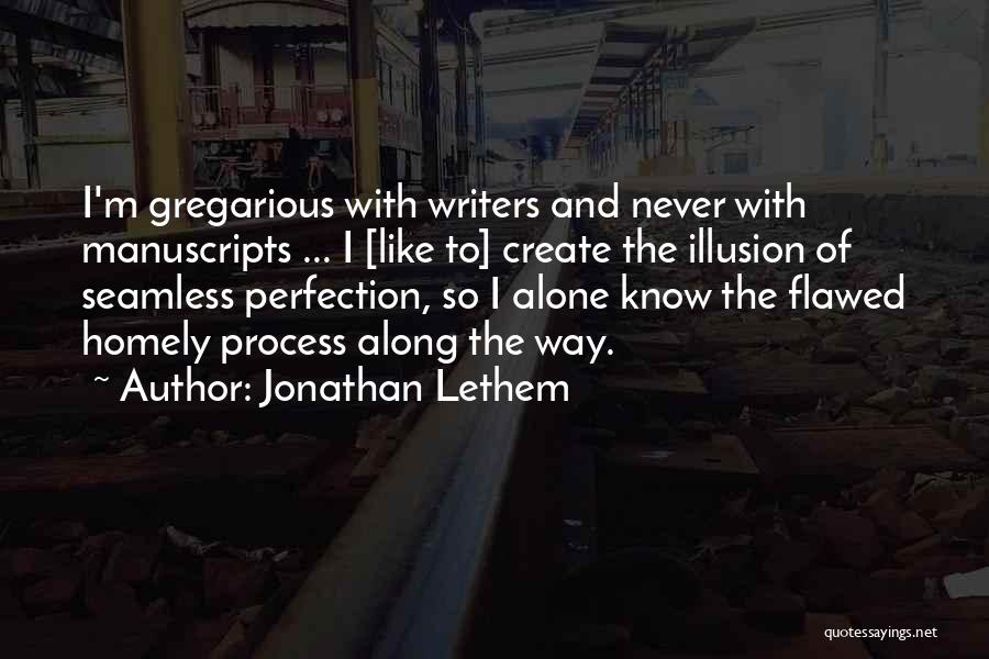 Jonathan Lethem Quotes: I'm Gregarious With Writers And Never With Manuscripts ... I [like To] Create The Illusion Of Seamless Perfection, So I