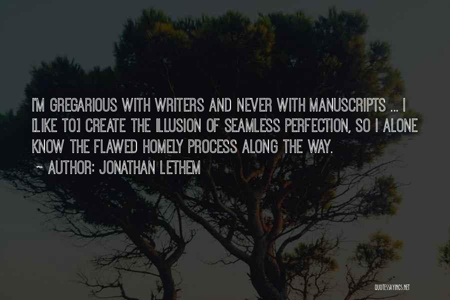 Jonathan Lethem Quotes: I'm Gregarious With Writers And Never With Manuscripts ... I [like To] Create The Illusion Of Seamless Perfection, So I