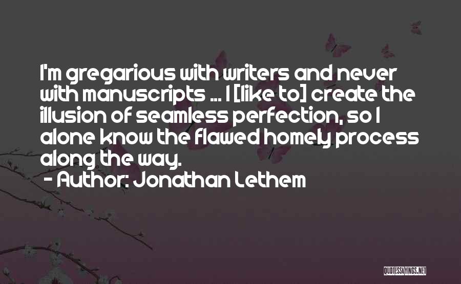 Jonathan Lethem Quotes: I'm Gregarious With Writers And Never With Manuscripts ... I [like To] Create The Illusion Of Seamless Perfection, So I