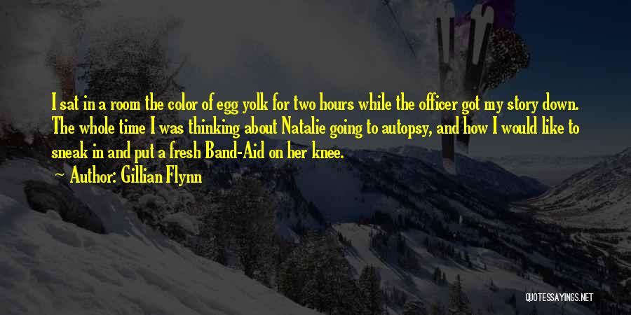 Gillian Flynn Quotes: I Sat In A Room The Color Of Egg Yolk For Two Hours While The Officer Got My Story Down.