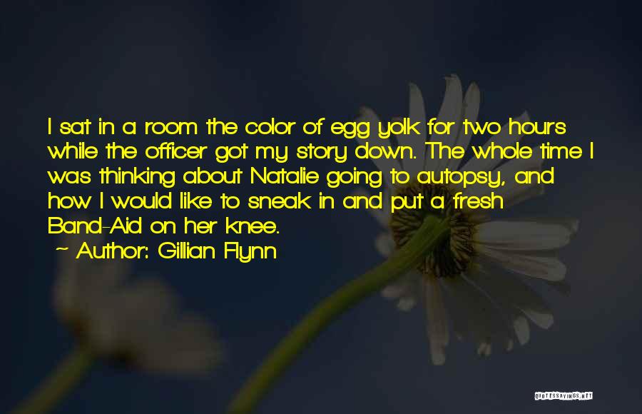 Gillian Flynn Quotes: I Sat In A Room The Color Of Egg Yolk For Two Hours While The Officer Got My Story Down.