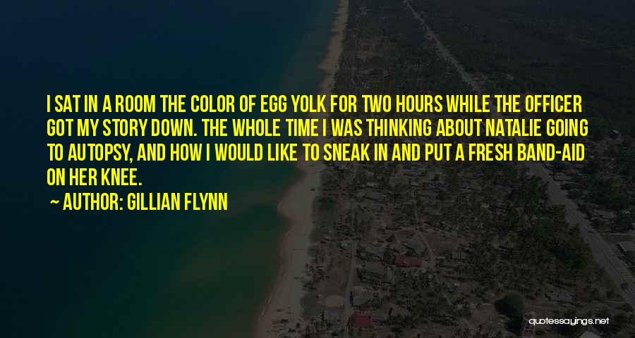 Gillian Flynn Quotes: I Sat In A Room The Color Of Egg Yolk For Two Hours While The Officer Got My Story Down.