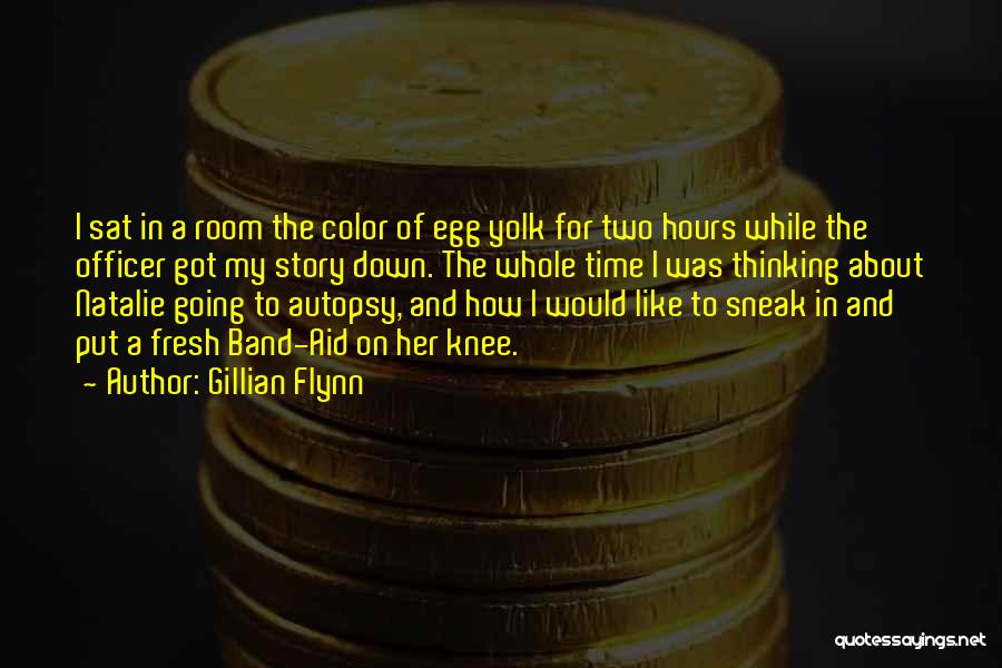 Gillian Flynn Quotes: I Sat In A Room The Color Of Egg Yolk For Two Hours While The Officer Got My Story Down.
