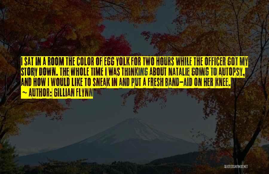 Gillian Flynn Quotes: I Sat In A Room The Color Of Egg Yolk For Two Hours While The Officer Got My Story Down.