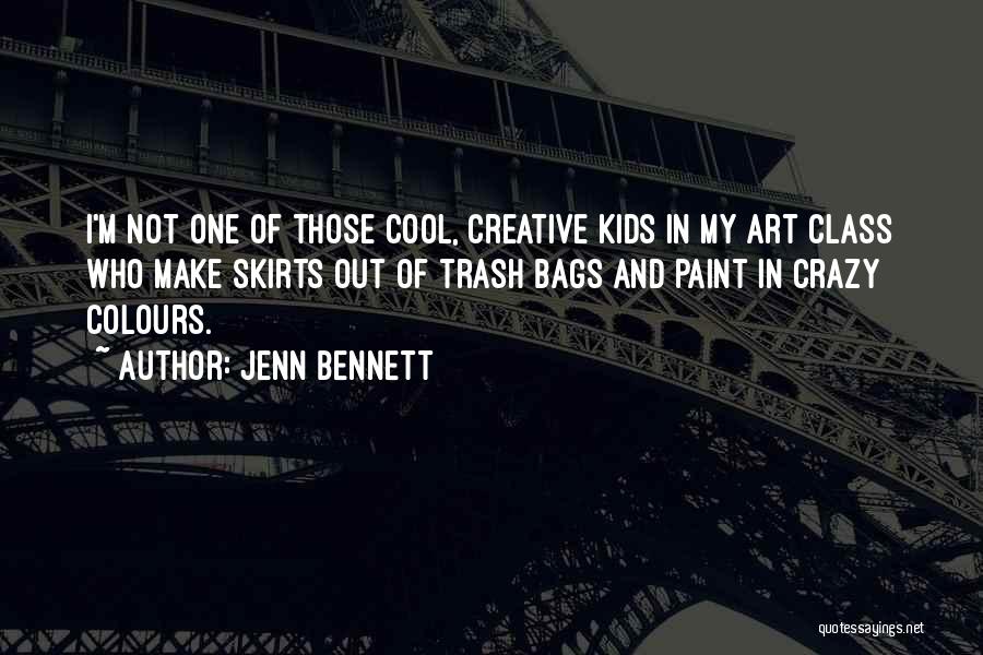 Jenn Bennett Quotes: I'm Not One Of Those Cool, Creative Kids In My Art Class Who Make Skirts Out Of Trash Bags And
