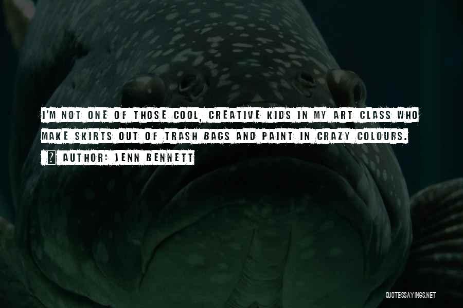 Jenn Bennett Quotes: I'm Not One Of Those Cool, Creative Kids In My Art Class Who Make Skirts Out Of Trash Bags And