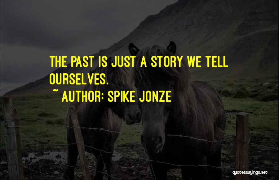 Spike Jonze Quotes: The Past Is Just A Story We Tell Ourselves.