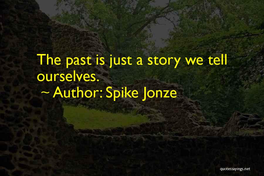 Spike Jonze Quotes: The Past Is Just A Story We Tell Ourselves.