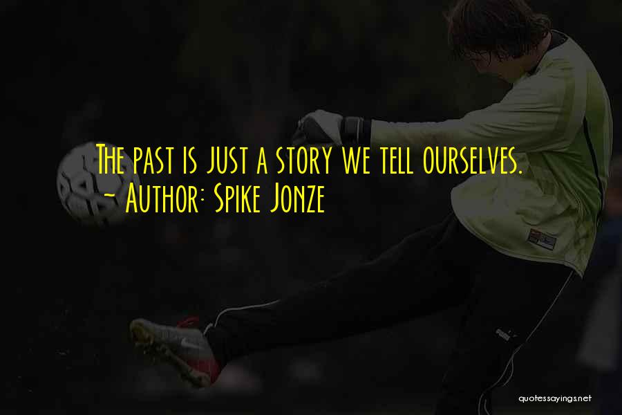 Spike Jonze Quotes: The Past Is Just A Story We Tell Ourselves.