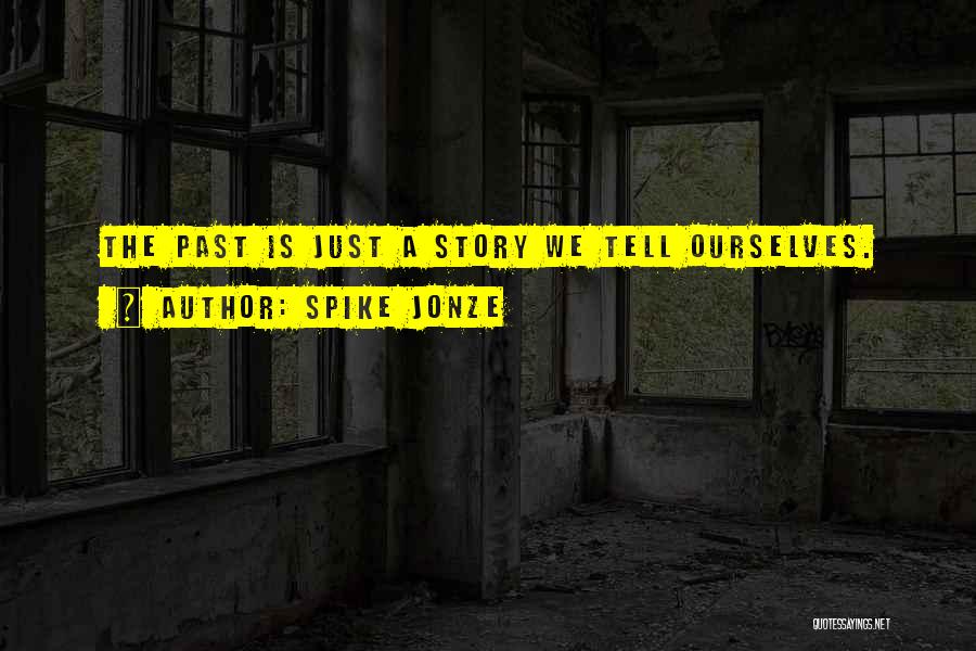 Spike Jonze Quotes: The Past Is Just A Story We Tell Ourselves.