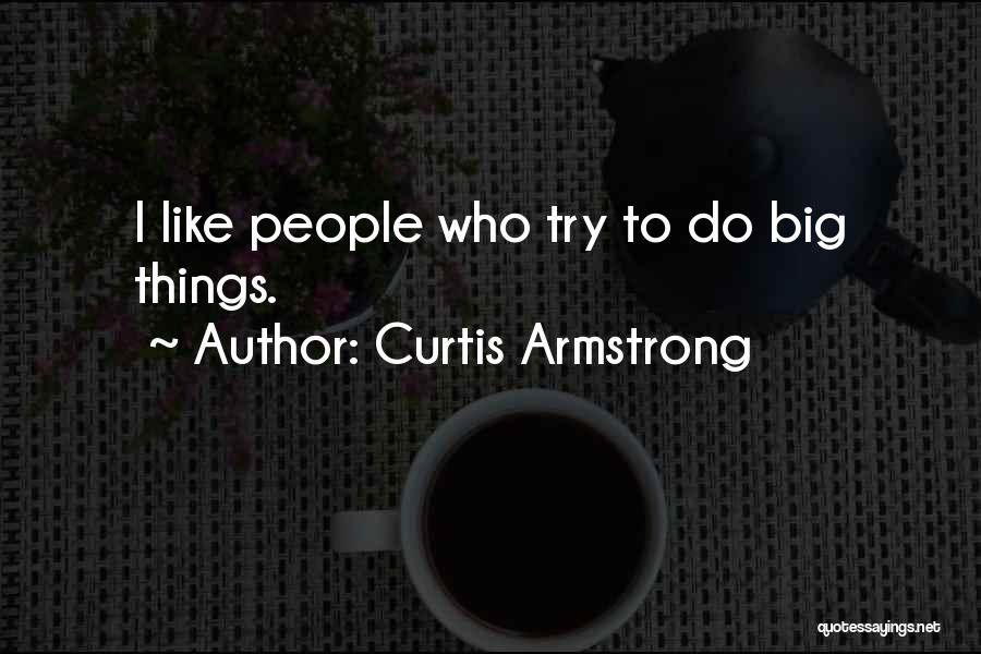 Curtis Armstrong Quotes: I Like People Who Try To Do Big Things.