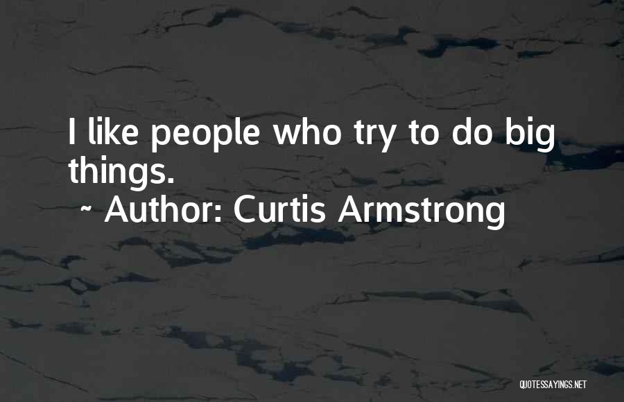 Curtis Armstrong Quotes: I Like People Who Try To Do Big Things.