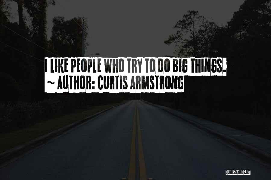 Curtis Armstrong Quotes: I Like People Who Try To Do Big Things.