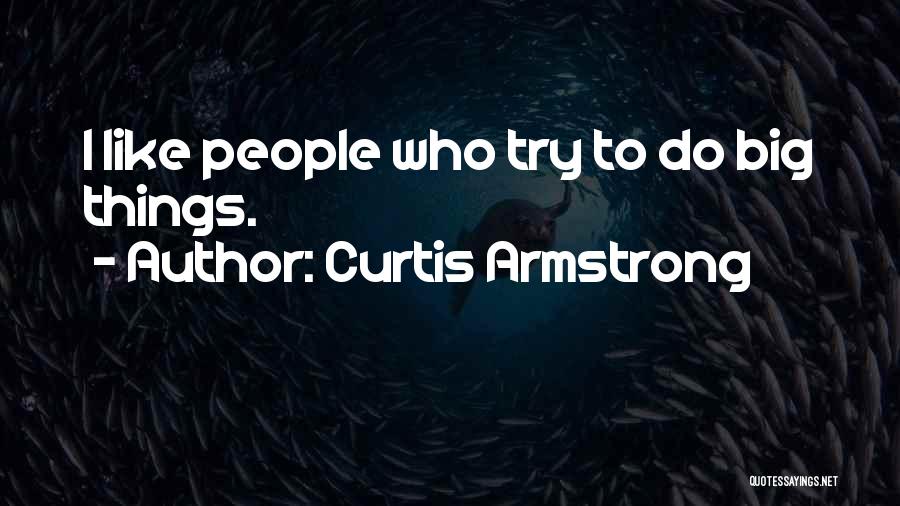 Curtis Armstrong Quotes: I Like People Who Try To Do Big Things.