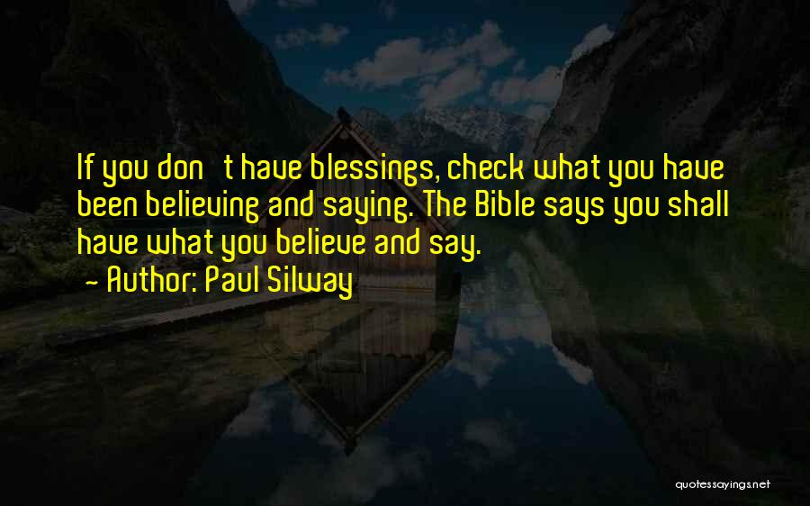 Paul Silway Quotes: If You Don't Have Blessings, Check What You Have Been Believing And Saying. The Bible Says You Shall Have What