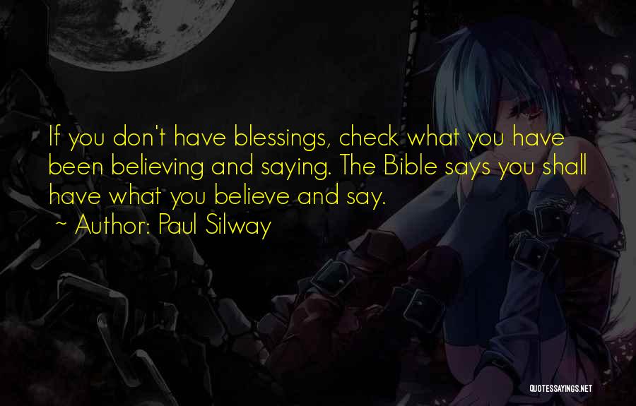 Paul Silway Quotes: If You Don't Have Blessings, Check What You Have Been Believing And Saying. The Bible Says You Shall Have What