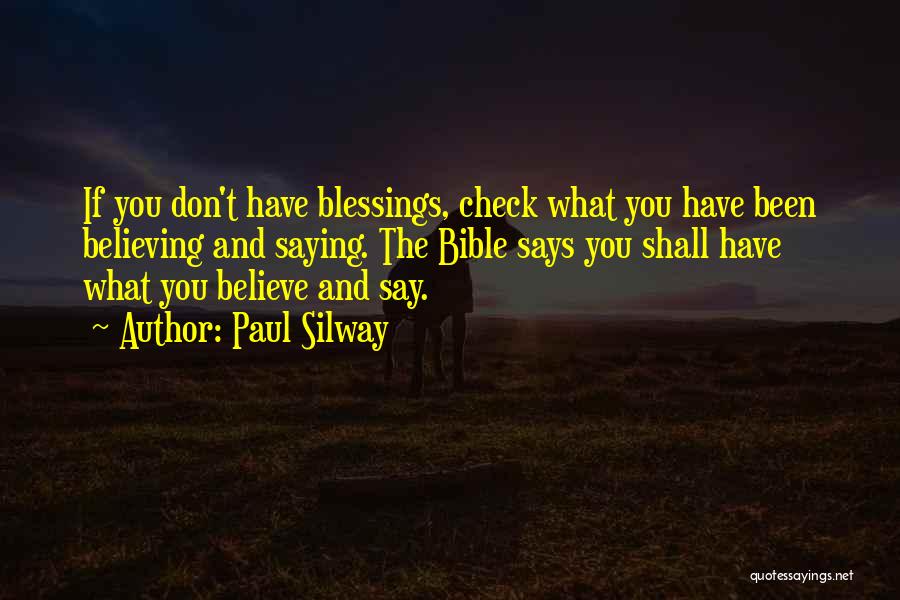 Paul Silway Quotes: If You Don't Have Blessings, Check What You Have Been Believing And Saying. The Bible Says You Shall Have What