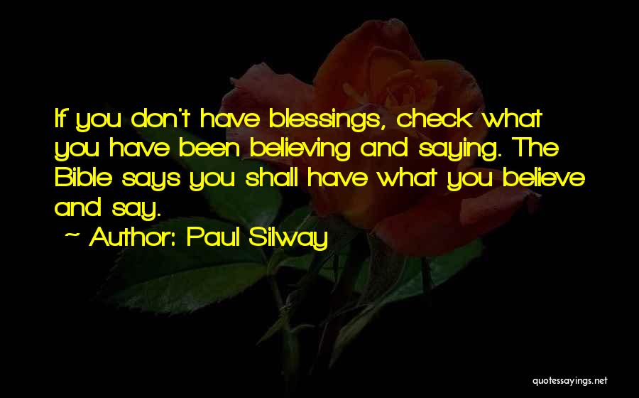 Paul Silway Quotes: If You Don't Have Blessings, Check What You Have Been Believing And Saying. The Bible Says You Shall Have What