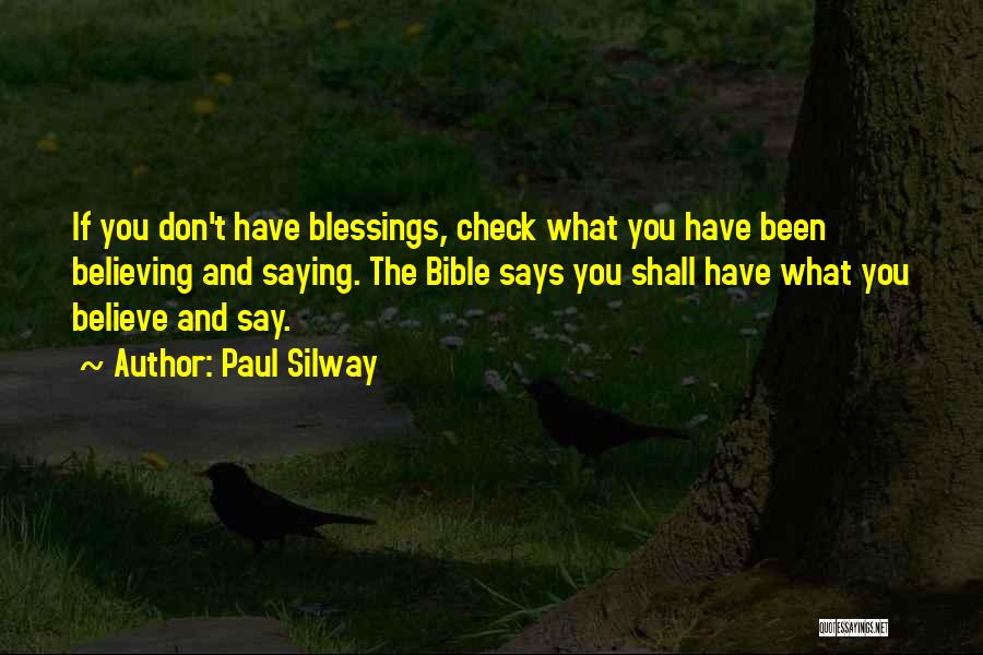 Paul Silway Quotes: If You Don't Have Blessings, Check What You Have Been Believing And Saying. The Bible Says You Shall Have What