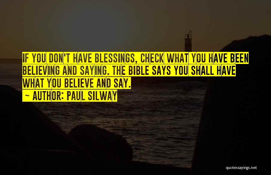 Paul Silway Quotes: If You Don't Have Blessings, Check What You Have Been Believing And Saying. The Bible Says You Shall Have What