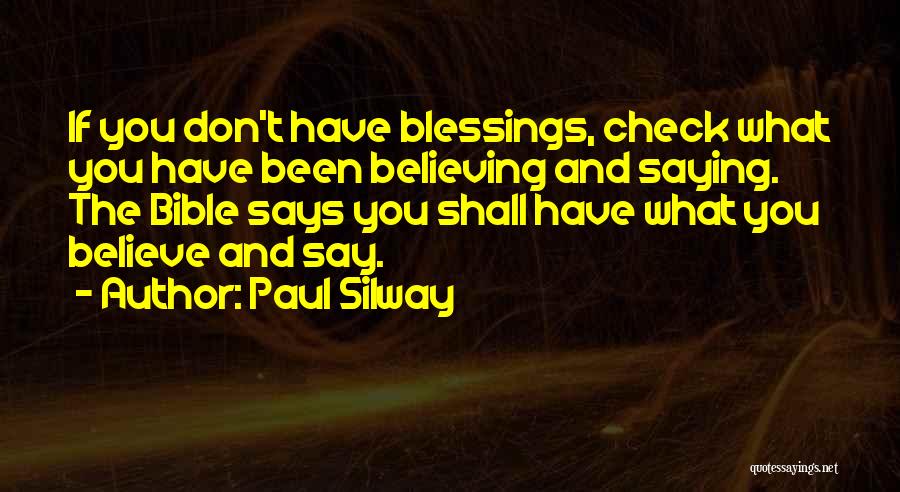 Paul Silway Quotes: If You Don't Have Blessings, Check What You Have Been Believing And Saying. The Bible Says You Shall Have What