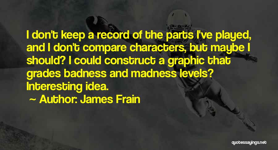 James Frain Quotes: I Don't Keep A Record Of The Parts I've Played, And I Don't Compare Characters, But Maybe I Should? I