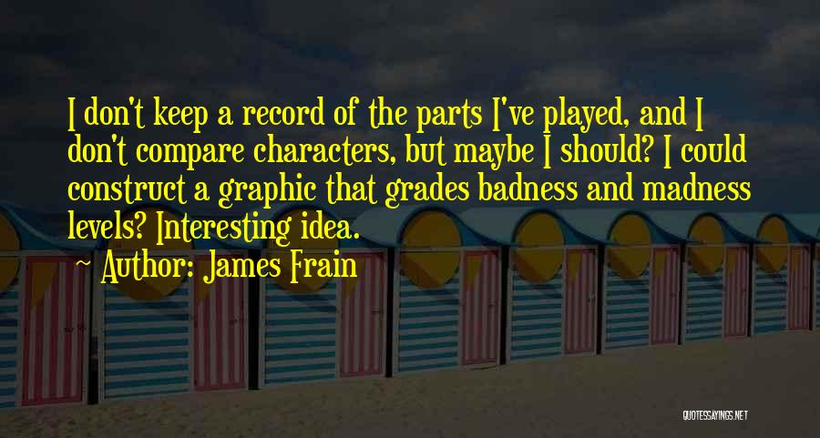 James Frain Quotes: I Don't Keep A Record Of The Parts I've Played, And I Don't Compare Characters, But Maybe I Should? I