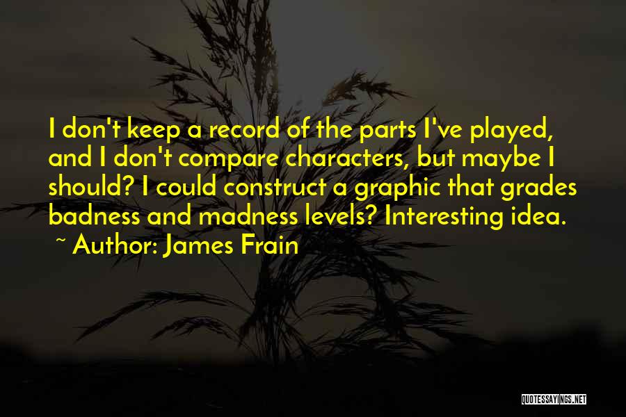 James Frain Quotes: I Don't Keep A Record Of The Parts I've Played, And I Don't Compare Characters, But Maybe I Should? I