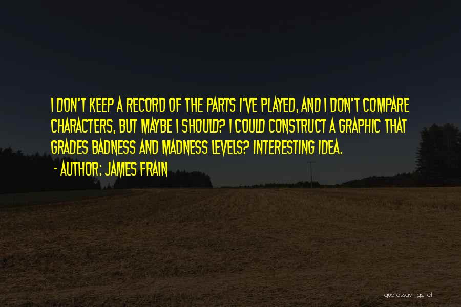 James Frain Quotes: I Don't Keep A Record Of The Parts I've Played, And I Don't Compare Characters, But Maybe I Should? I