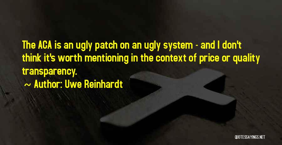 Uwe Reinhardt Quotes: The Aca Is An Ugly Patch On An Ugly System - And I Don't Think It's Worth Mentioning In The