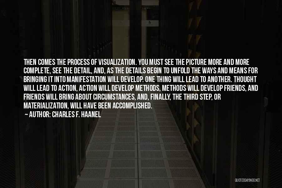 Charles F. Haanel Quotes: Then Comes The Process Of Visualization. You Must See The Picture More And More Complete, See The Detail, And, As