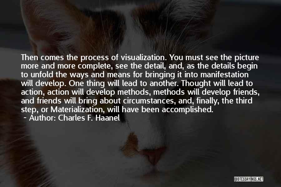 Charles F. Haanel Quotes: Then Comes The Process Of Visualization. You Must See The Picture More And More Complete, See The Detail, And, As