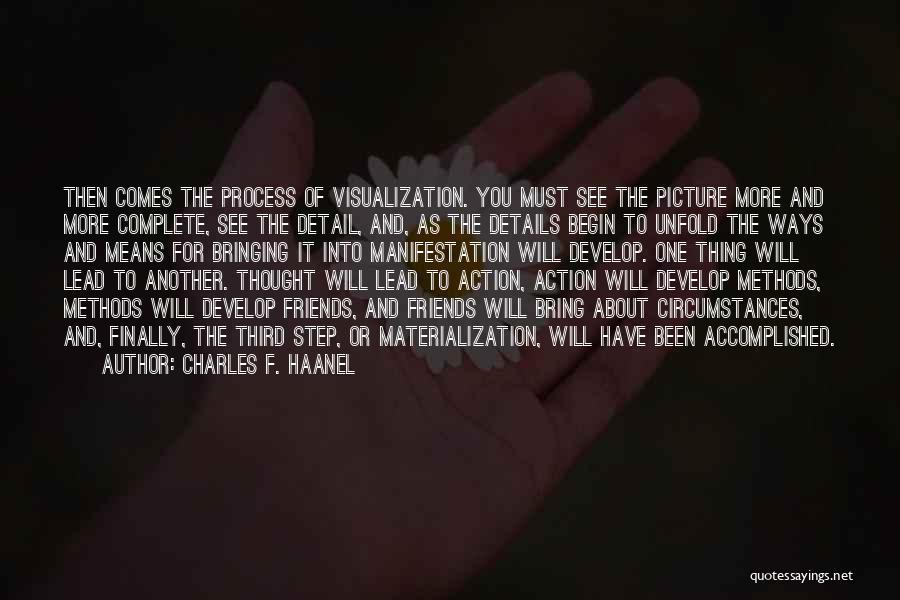 Charles F. Haanel Quotes: Then Comes The Process Of Visualization. You Must See The Picture More And More Complete, See The Detail, And, As