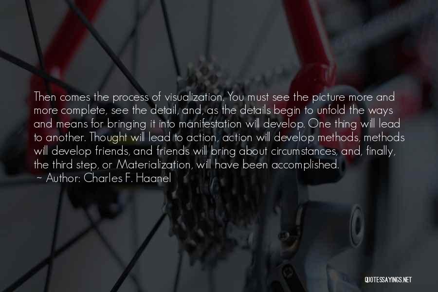 Charles F. Haanel Quotes: Then Comes The Process Of Visualization. You Must See The Picture More And More Complete, See The Detail, And, As