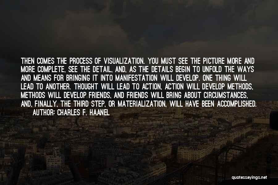 Charles F. Haanel Quotes: Then Comes The Process Of Visualization. You Must See The Picture More And More Complete, See The Detail, And, As