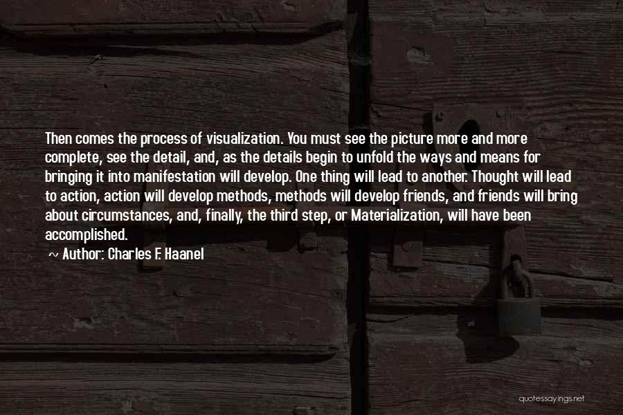 Charles F. Haanel Quotes: Then Comes The Process Of Visualization. You Must See The Picture More And More Complete, See The Detail, And, As