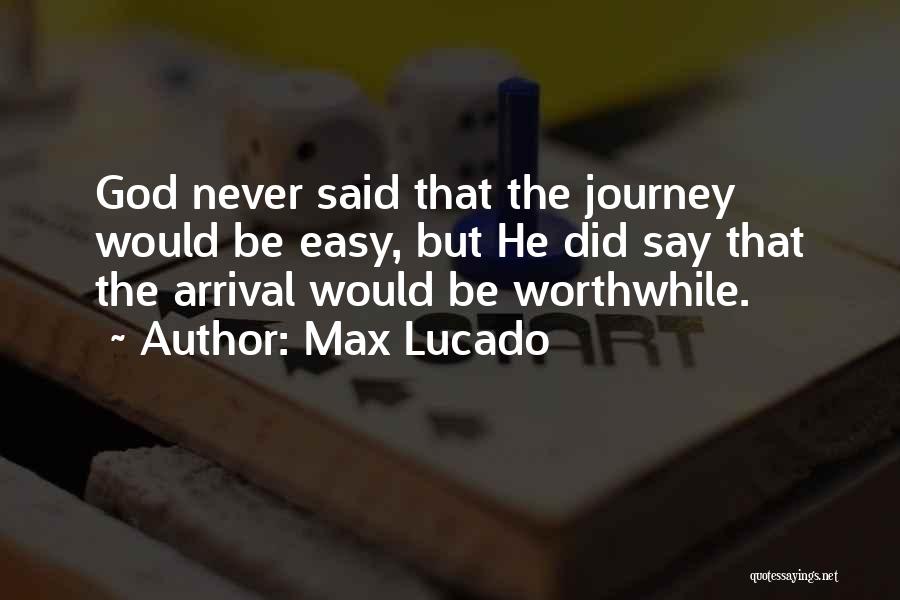 Max Lucado Quotes: God Never Said That The Journey Would Be Easy, But He Did Say That The Arrival Would Be Worthwhile.