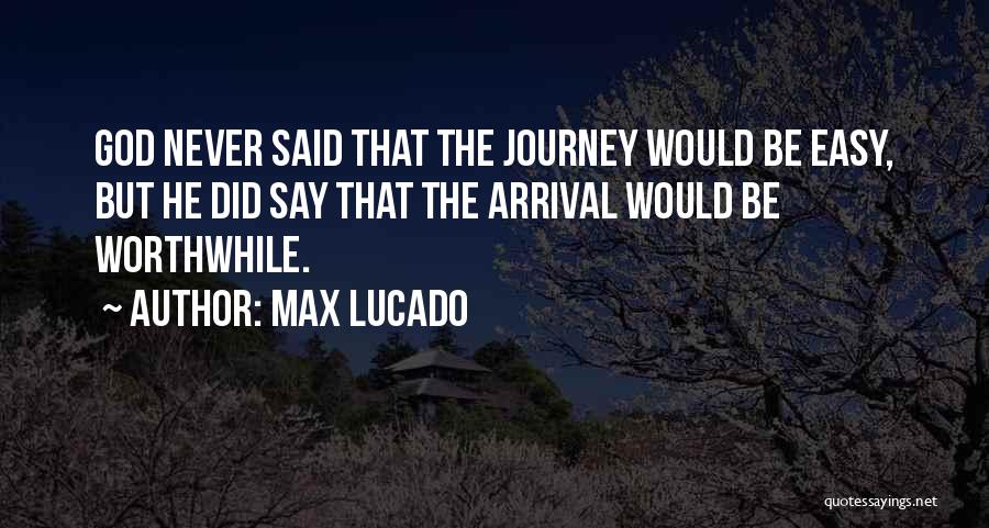 Max Lucado Quotes: God Never Said That The Journey Would Be Easy, But He Did Say That The Arrival Would Be Worthwhile.