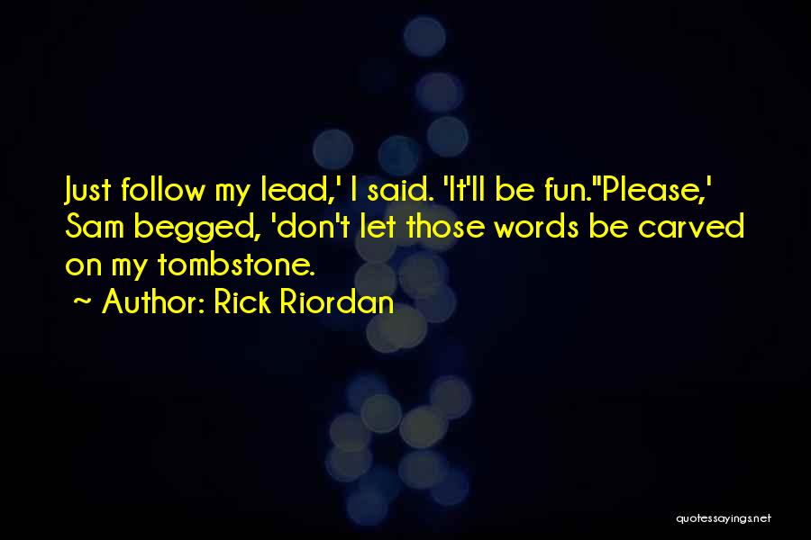 Rick Riordan Quotes: Just Follow My Lead,' I Said. 'it'll Be Fun.''please,' Sam Begged, 'don't Let Those Words Be Carved On My Tombstone.