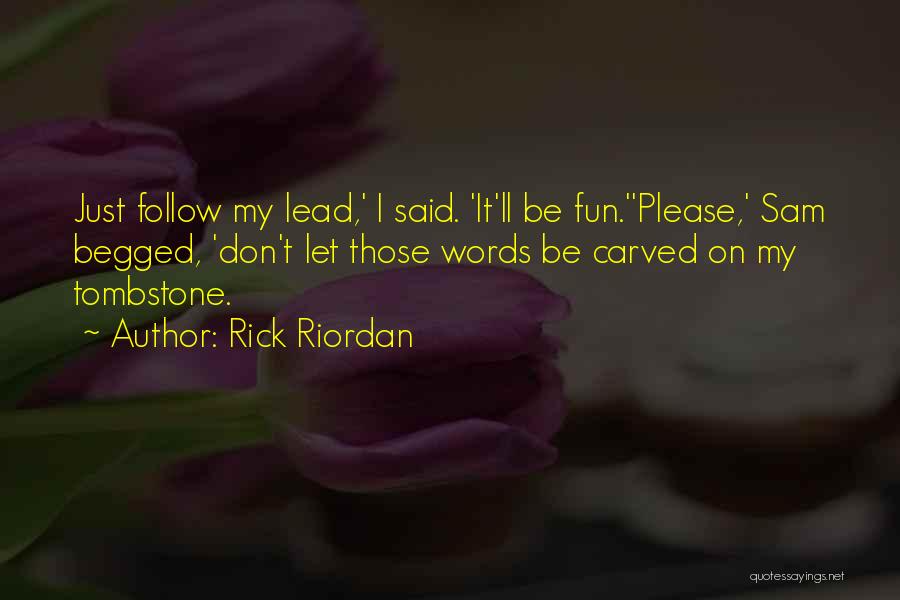 Rick Riordan Quotes: Just Follow My Lead,' I Said. 'it'll Be Fun.''please,' Sam Begged, 'don't Let Those Words Be Carved On My Tombstone.