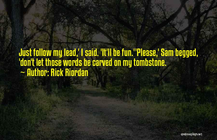 Rick Riordan Quotes: Just Follow My Lead,' I Said. 'it'll Be Fun.''please,' Sam Begged, 'don't Let Those Words Be Carved On My Tombstone.