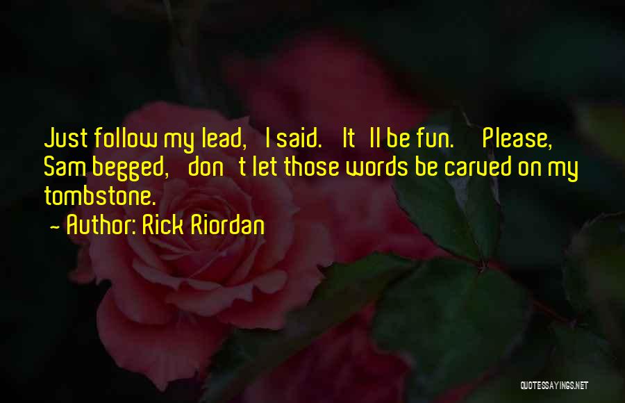 Rick Riordan Quotes: Just Follow My Lead,' I Said. 'it'll Be Fun.''please,' Sam Begged, 'don't Let Those Words Be Carved On My Tombstone.