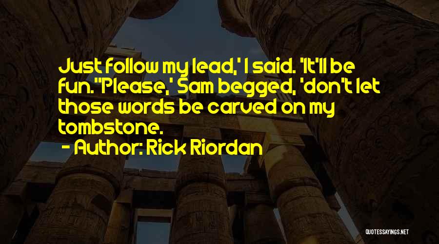 Rick Riordan Quotes: Just Follow My Lead,' I Said. 'it'll Be Fun.''please,' Sam Begged, 'don't Let Those Words Be Carved On My Tombstone.