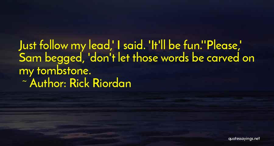 Rick Riordan Quotes: Just Follow My Lead,' I Said. 'it'll Be Fun.''please,' Sam Begged, 'don't Let Those Words Be Carved On My Tombstone.